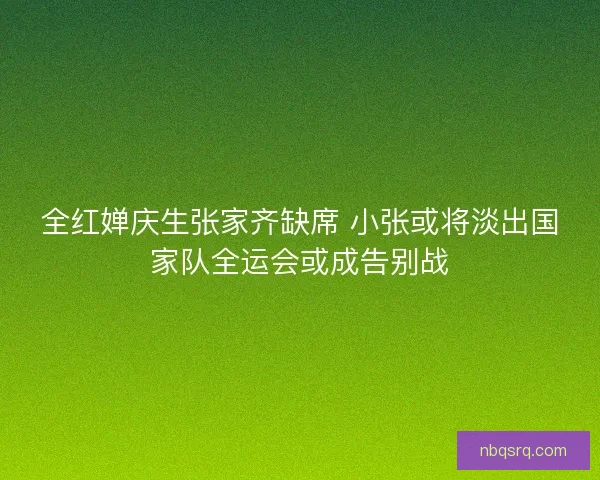 全红婵庆生张家齐缺席 小张或将淡出国家队全运会或成告别战