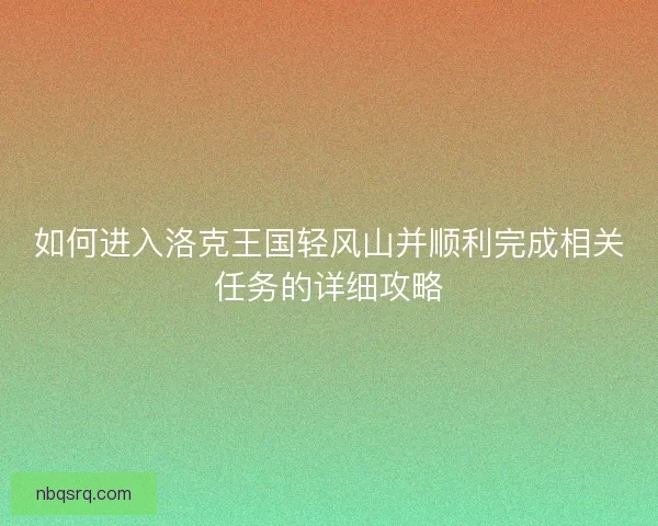 如何进入洛克王国轻风山并顺利完成相关任务的详细攻略
