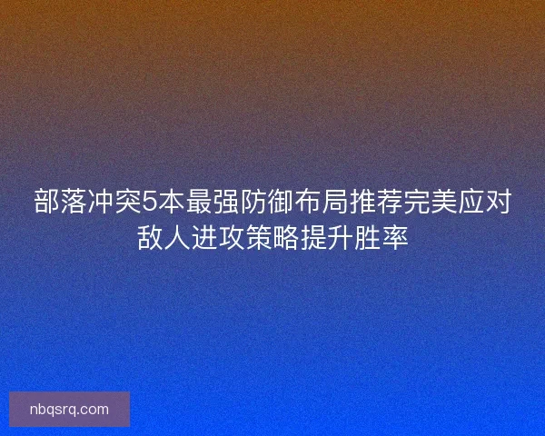 部落冲突5本最强防御布局推荐完美应对敌人进攻策略提升胜率