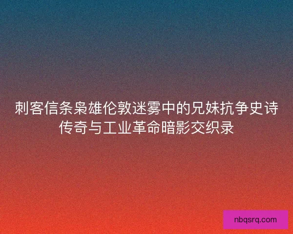 刺客信条枭雄伦敦迷雾中的兄妹抗争史诗传奇与工业革命暗影交织录
