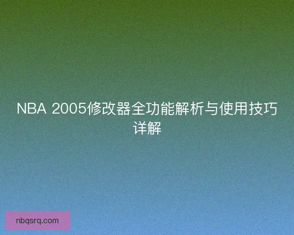 NBA 2005修改器全功能解析与使用技巧详解