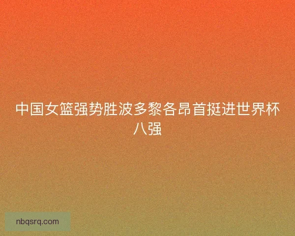 中国女篮强势胜波多黎各昂首挺进世界杯八强