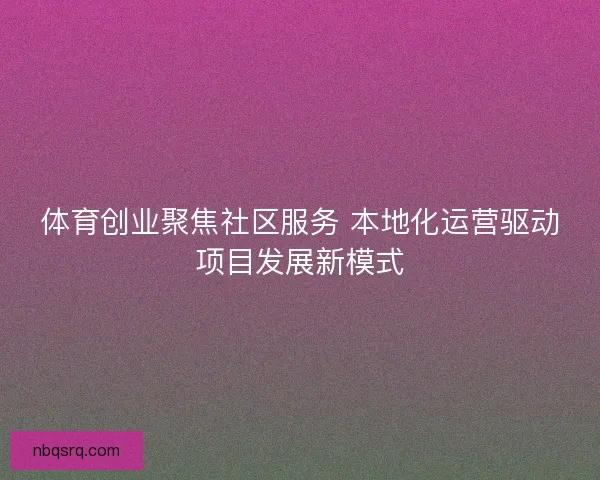 体育创业聚焦社区服务 本地化运营驱动项目发展新模式