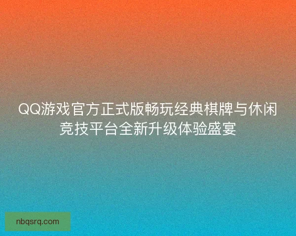 QQ游戏官方正式版畅玩经典棋牌与休闲竞技平台全新升级体验盛宴
