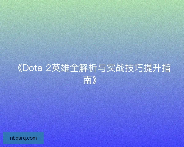 《Dota 2英雄全解析与实战技巧提升指南》