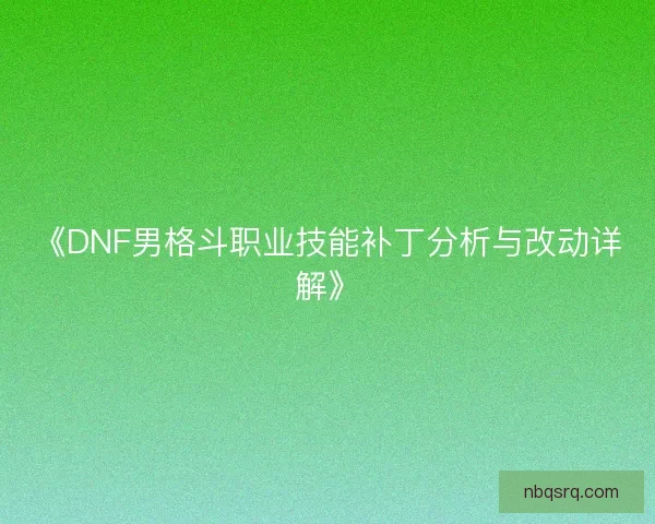 《DNF男格斗职业技能补丁分析与改动详解》